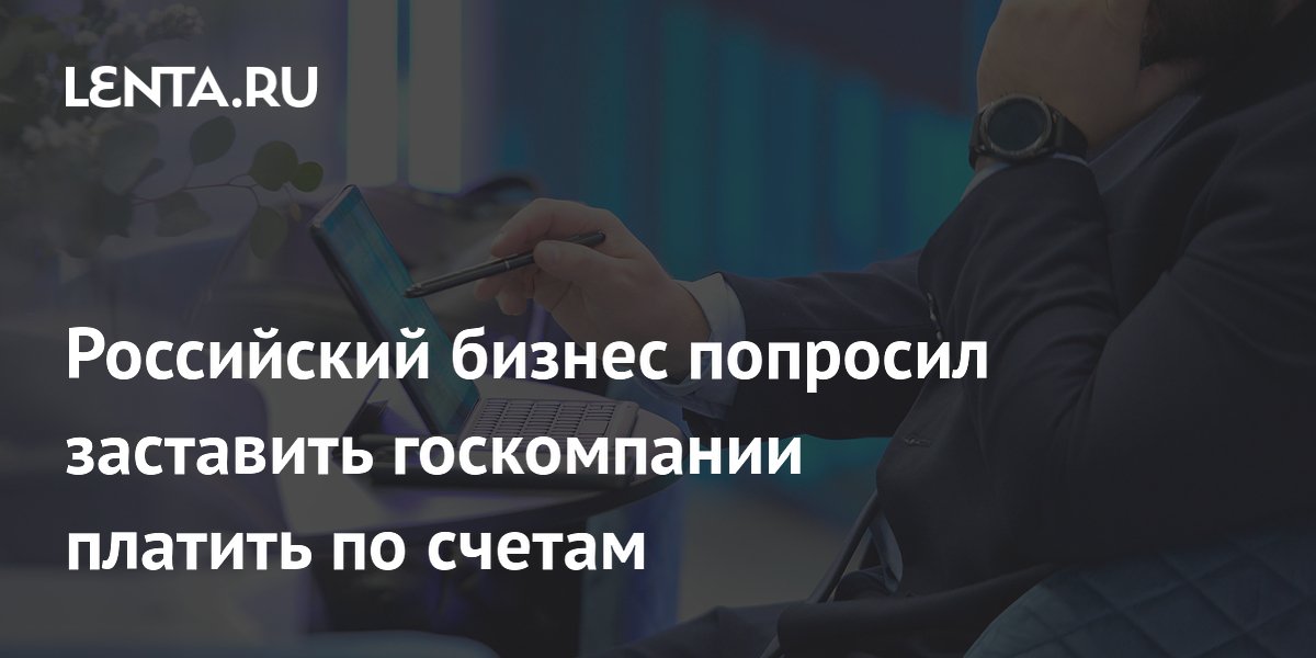 Российский бизнес призывает к соблюдению условий оплаты со стороны госкомпаний