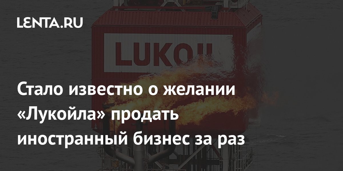 «Лукойл» намерен реализовать свой зарубежный бизнес целиком